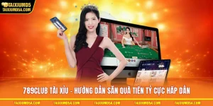 789club Tài Xỉu - Hướng Dẫn Săn Quà Tiền Tỷ Cực Hấp Dẫn