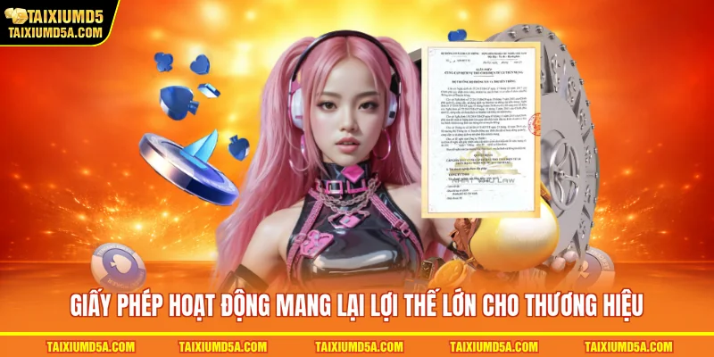 Giấy phép hoạt động mang lại lợi thế lớn cho thương hiệu