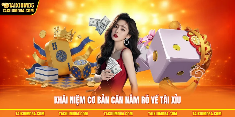Khái niệm cơ bản cần nắm rõ về tài xỉu
